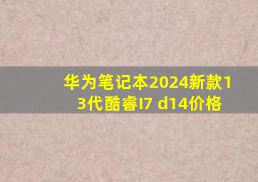 华为笔记本2024新款13代酷睿I7 d14价格